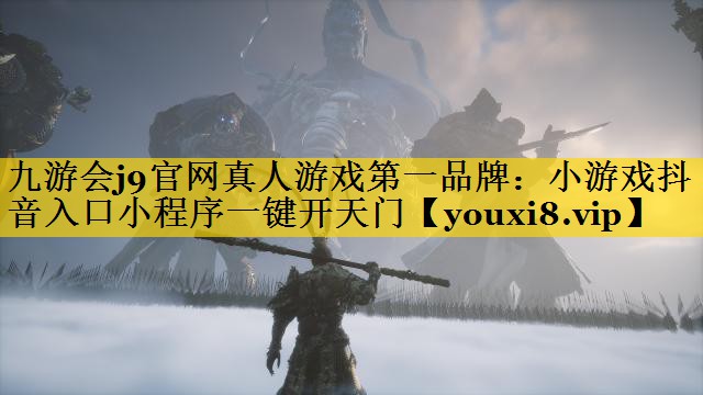 九游会j9官网真人游戏第一品牌：小游戏抖音入口小程序一键开天门
